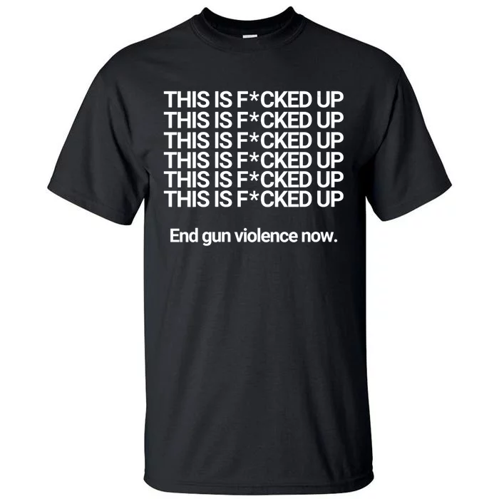 This Is F*cked Up End Gun Violence Now Tall T-Shirt