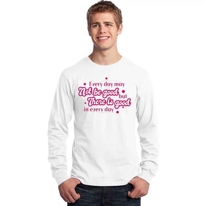 There Is Good In Every Day Quote Long Sleeve Shirt