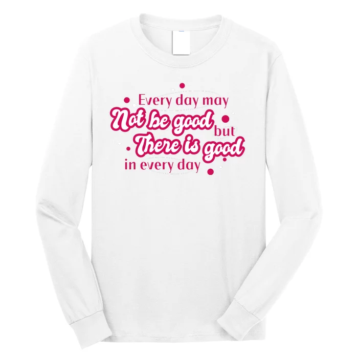 There Is Good In Every Day Quote Long Sleeve Shirt