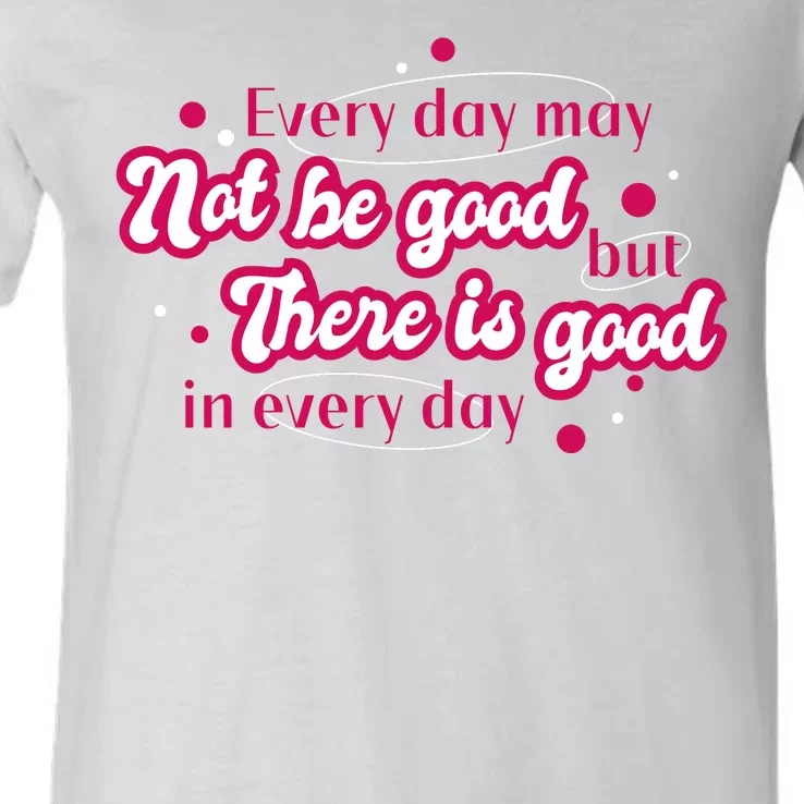 There Is Good In Every Day Quote V-Neck T-Shirt