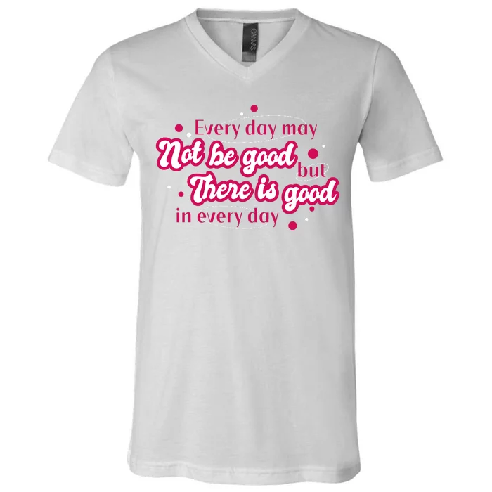 There Is Good In Every Day Quote V-Neck T-Shirt