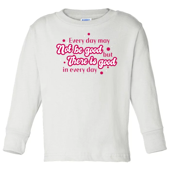 There Is Good In Every Day Quote Toddler Long Sleeve Shirt