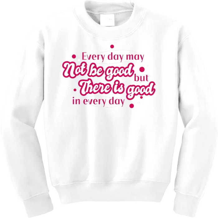 There Is Good In Every Day Quote Kids Sweatshirt