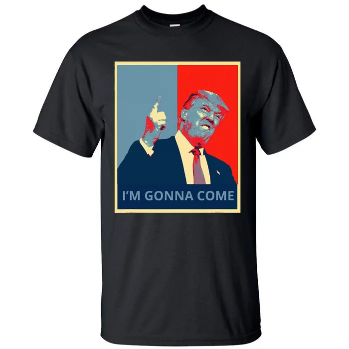 Trump IM Gonna Come Politics Funny Quote Tall T-Shirt