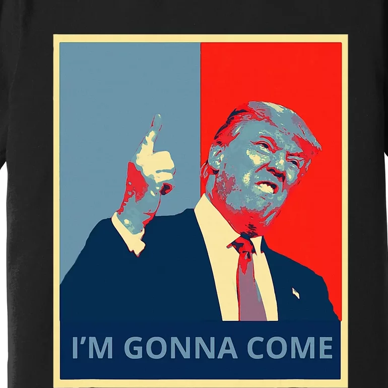 Trump IM Gonna Come Politics Funny Quote Premium T-Shirt