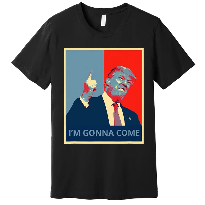 Trump IM Gonna Come Politics Funny Quote Premium T-Shirt