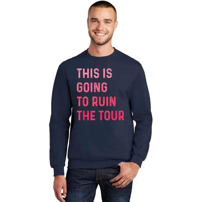 This Is Going To Ruin The Tours Gift Tall Sweatshirt