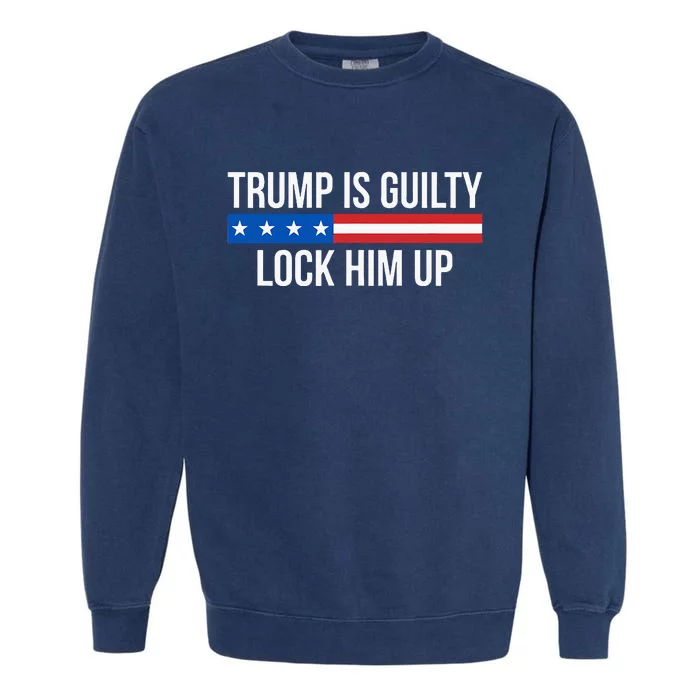 Trump Is Guilty Lock Him Up Garment-Dyed Sweatshirt