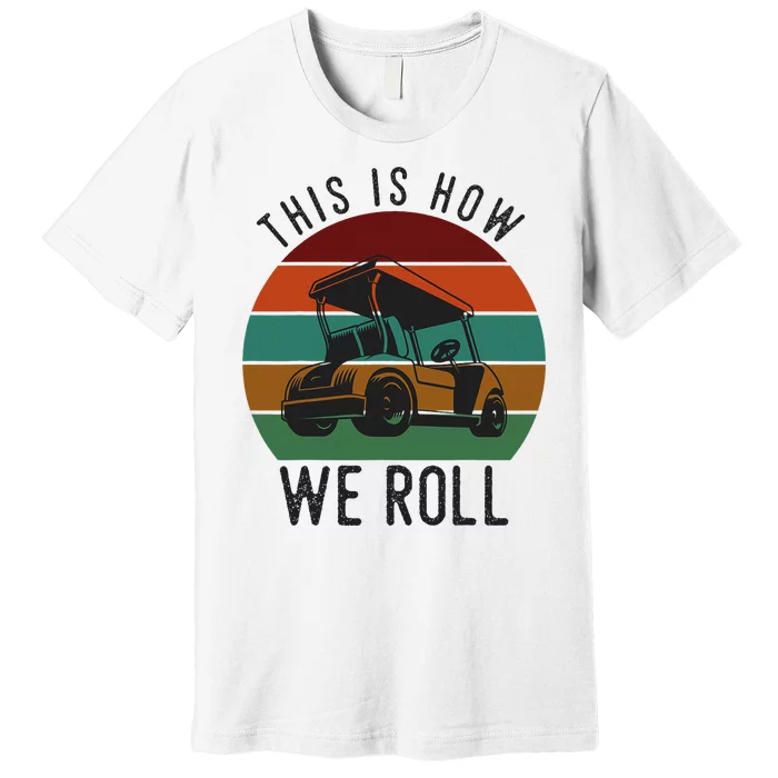 This Is How We Roll Golf Cart Funny Golfers Player Premium T-Shirt