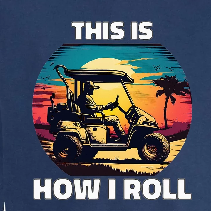 This is how I roll Golf cart funny daddy gifts Garment-Dyed Sweatshirt