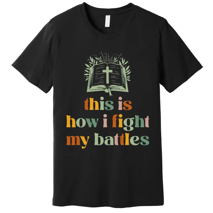 This Is How I Fight My Battles Christian Blessing Bible Premium T-Shirt