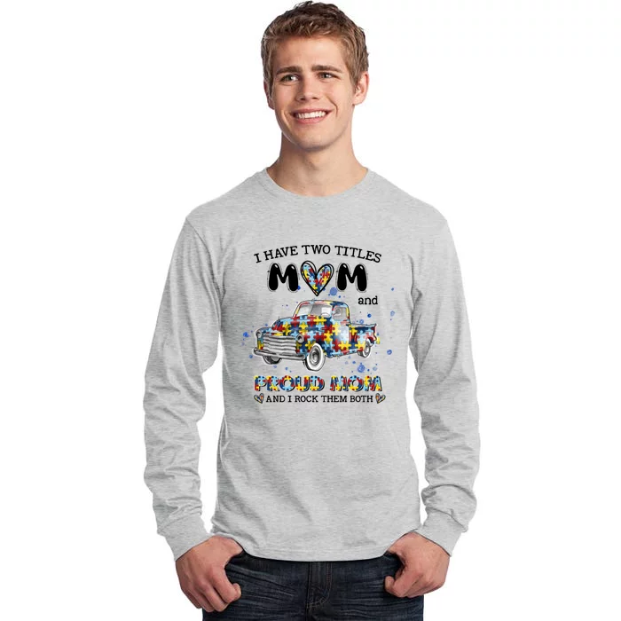 Truck I Have Two Titles Mom And Proud Mom Autism Awareness Funny Gift Tall Long Sleeve T-Shirt