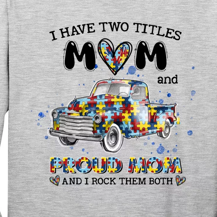 Truck I Have Two Titles Mom And Proud Mom Autism Awareness Funny Gift Tall Long Sleeve T-Shirt