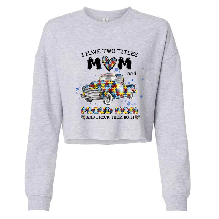 Truck I Have Two Titles Mom And Proud Mom Autism Awareness Funny Gift Cropped Pullover Crew