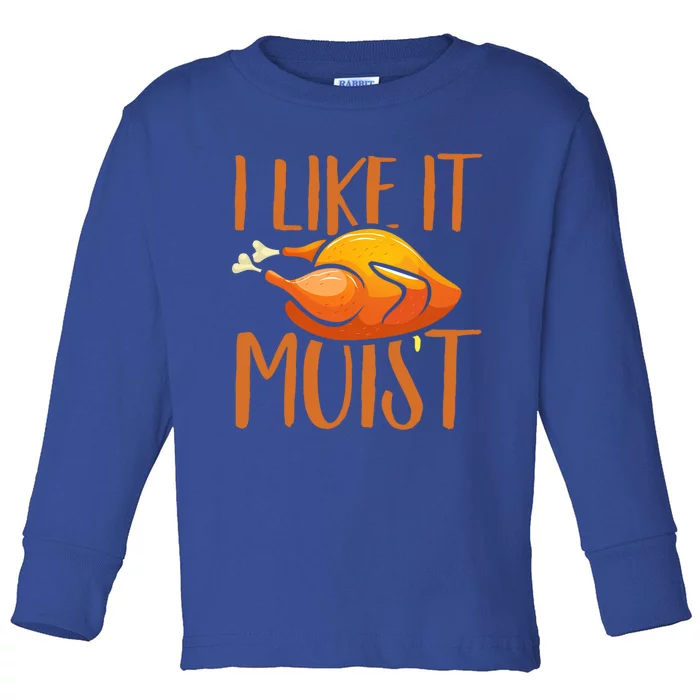 Turkey I Like It Moist Thanksgiving Great Gift Toddler Long Sleeve Shirt