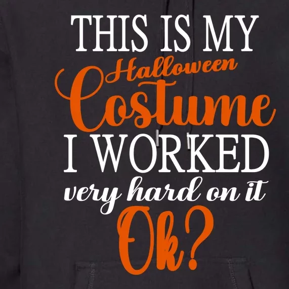 This Is My Halloween Costume I Worked Very Hard On It Ok? Premium Hoodie