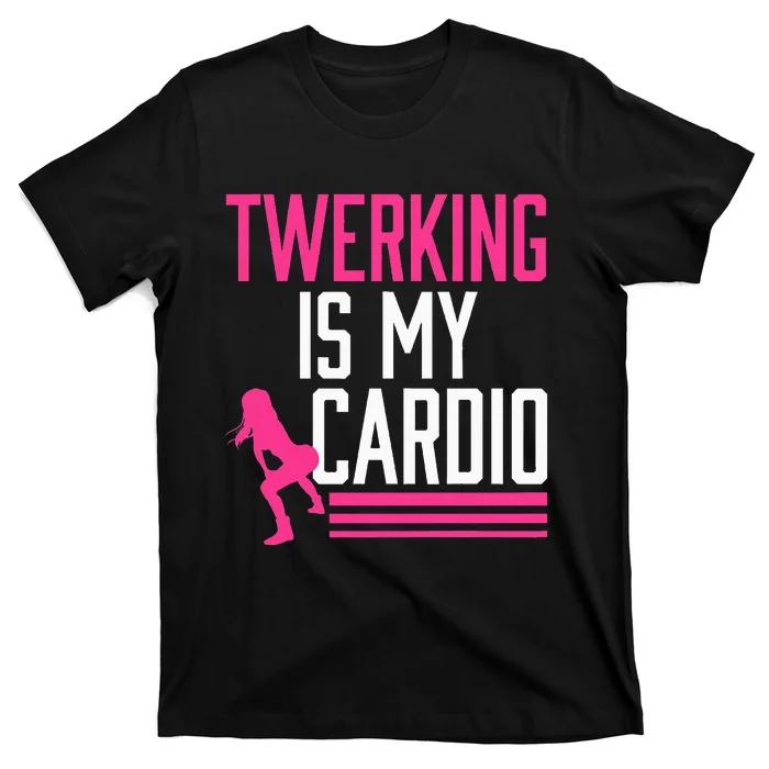 Twerking Is My Cardio Twerk Dance T-Shirt