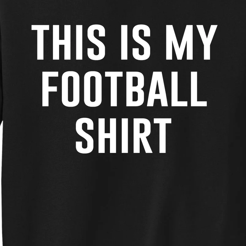 This Is My Football Shirt Funny Football Shirt For Fans Tall Sweatshirt