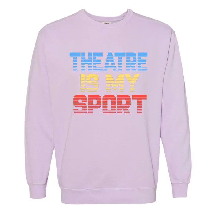 Theatre Is My Sport Funny Theater Gift Actor Actress Garment-Dyed Sweatshirt