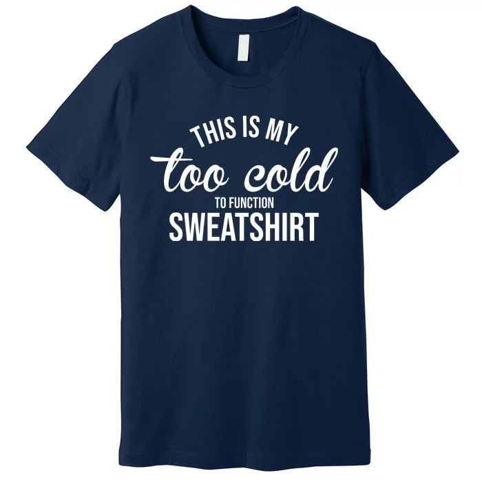 This Is My Too Cold To Function Sweatshirt Premium T-Shirt