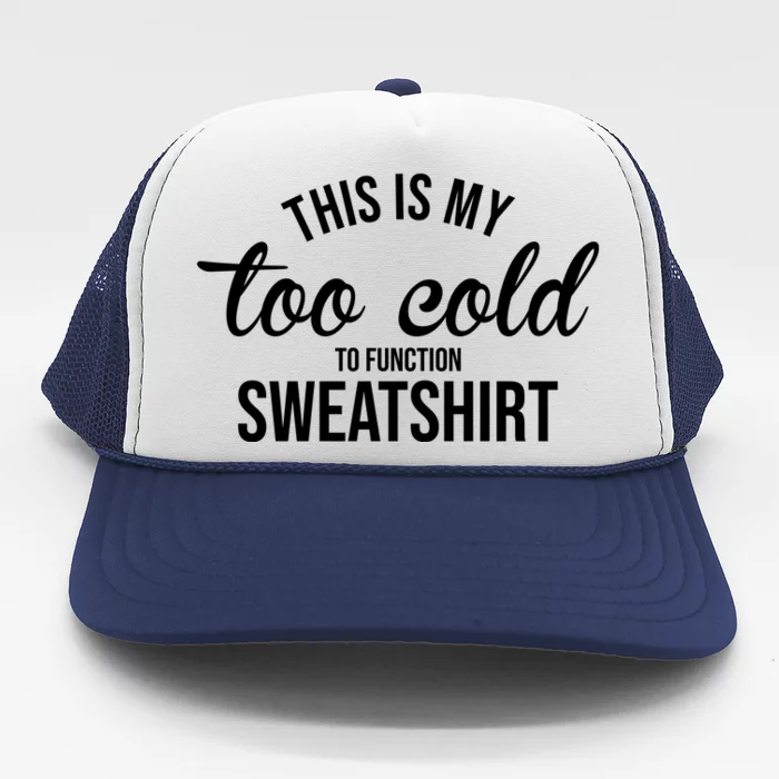 This Is My Too Cold To Function Sweatshirt Trucker Hat