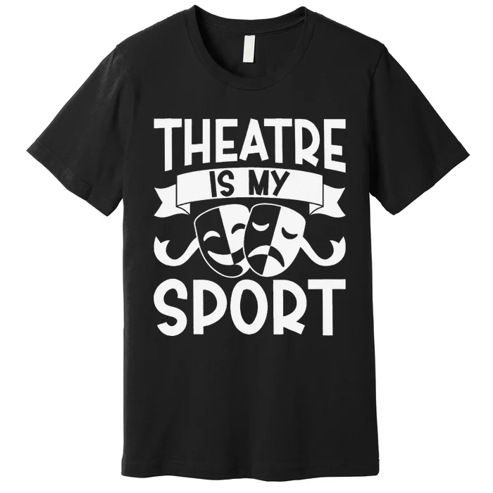 Theatre Is My Sport Musical Theater Broadway NerdS Novelty Premium T-Shirt