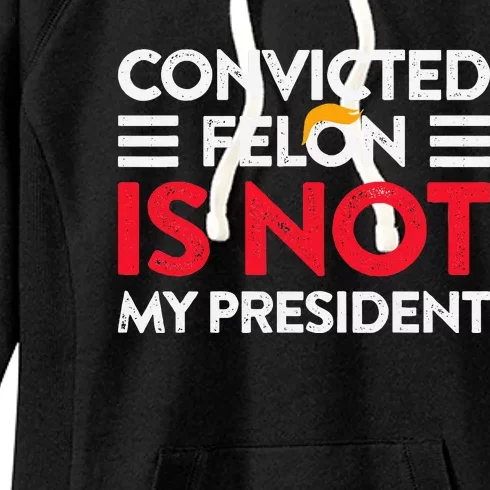 Trump Is Not My President Convicted Felon Not My President Women's Fleece Hoodie