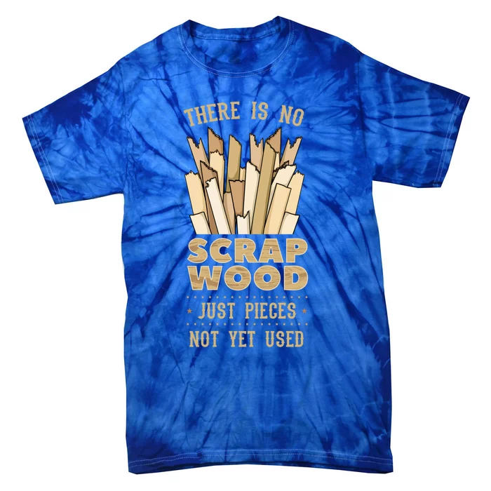 There Is No Scrap Wood Woodworking Carpenter Woodworker Gift Tie-Dye T-Shirt