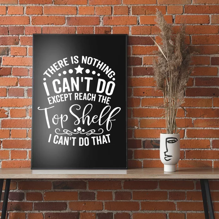 There Is Nothing I Can't Do Except Reach The Top Shelf Poster