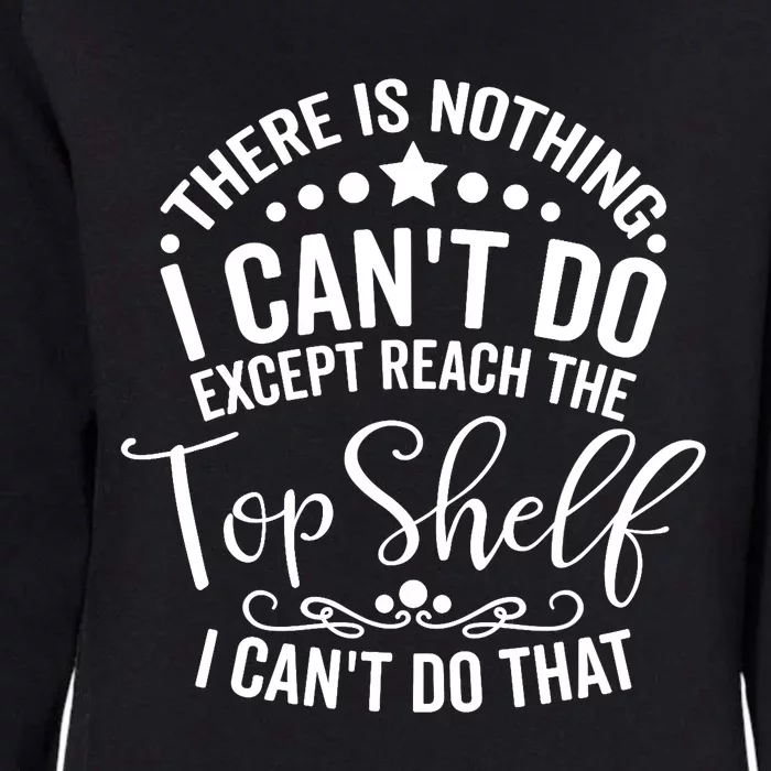 There Is Nothing I Can't Do Except Reach The Top Shelf Womens California Wash Sweatshirt