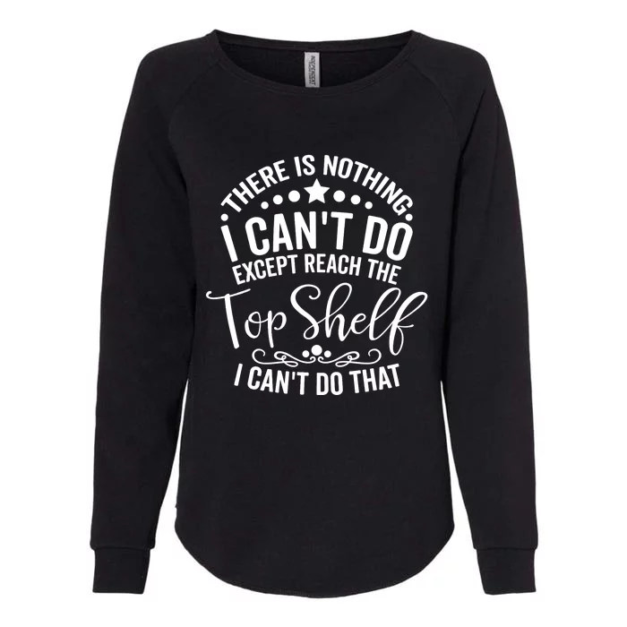 There Is Nothing I Can't Do Except Reach The Top Shelf Womens California Wash Sweatshirt