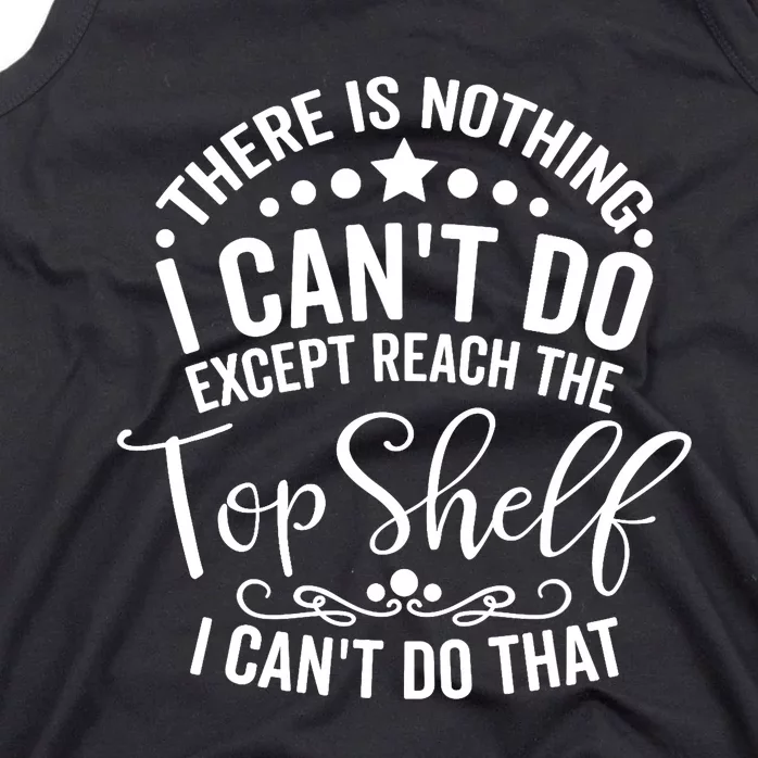 There Is Nothing I Can't Do Except Reach The Top Shelf Tank Top