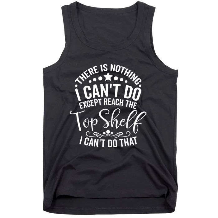 There Is Nothing I Can't Do Except Reach The Top Shelf Tank Top