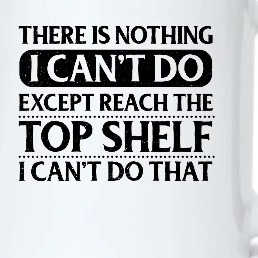 There Is Nothing I Cant Do. Except Reach The Top Shelf. I Cant Do That Black Color Changing Mug