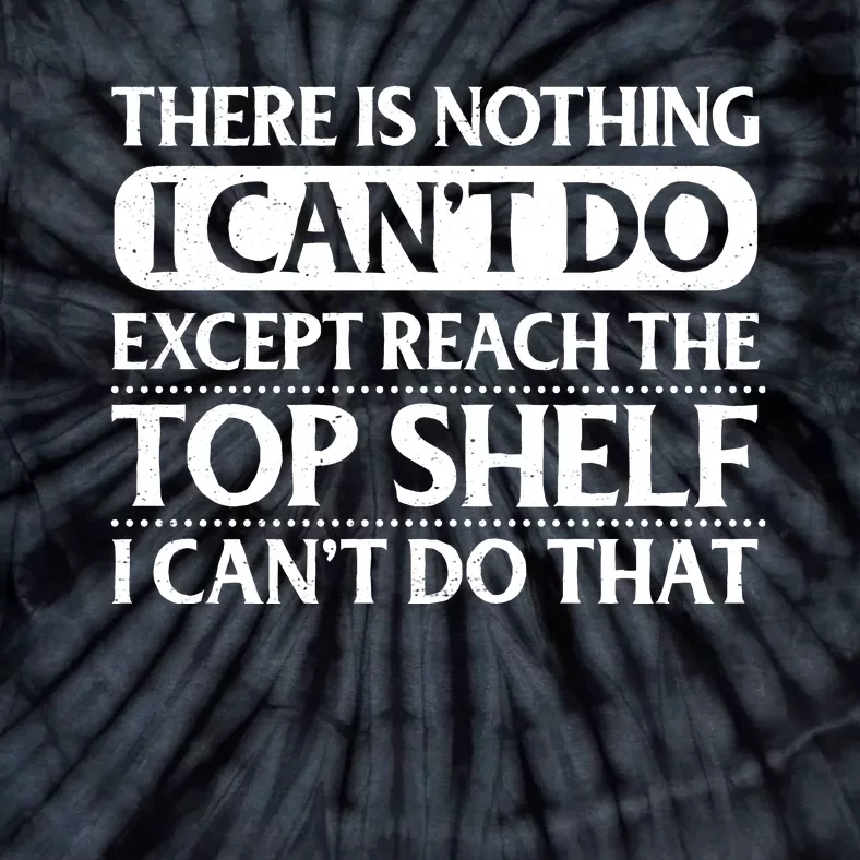 There Is Nothing I Cant Do. Except Reach The Top Shelf. I Cant Do That Tie-Dye T-Shirt