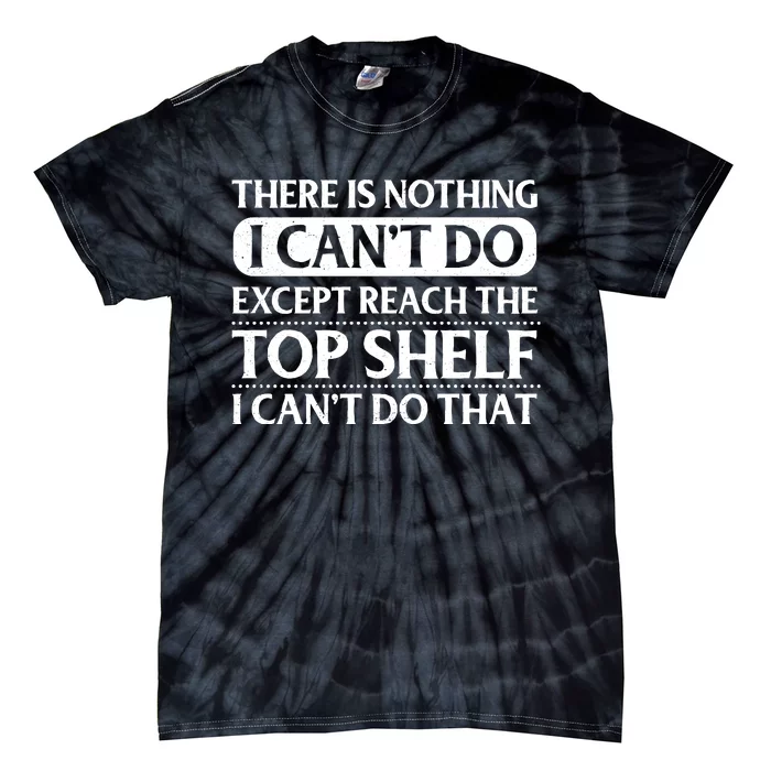 There Is Nothing I Cant Do. Except Reach The Top Shelf. I Cant Do That Tie-Dye T-Shirt