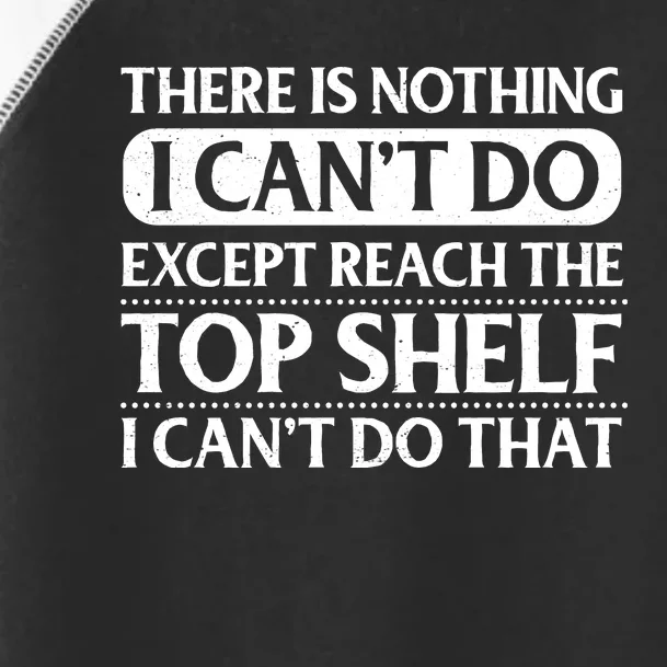 There Is Nothing I Cant Do. Except Reach The Top Shelf. I Cant Do That Toddler Fine Jersey T-Shirt