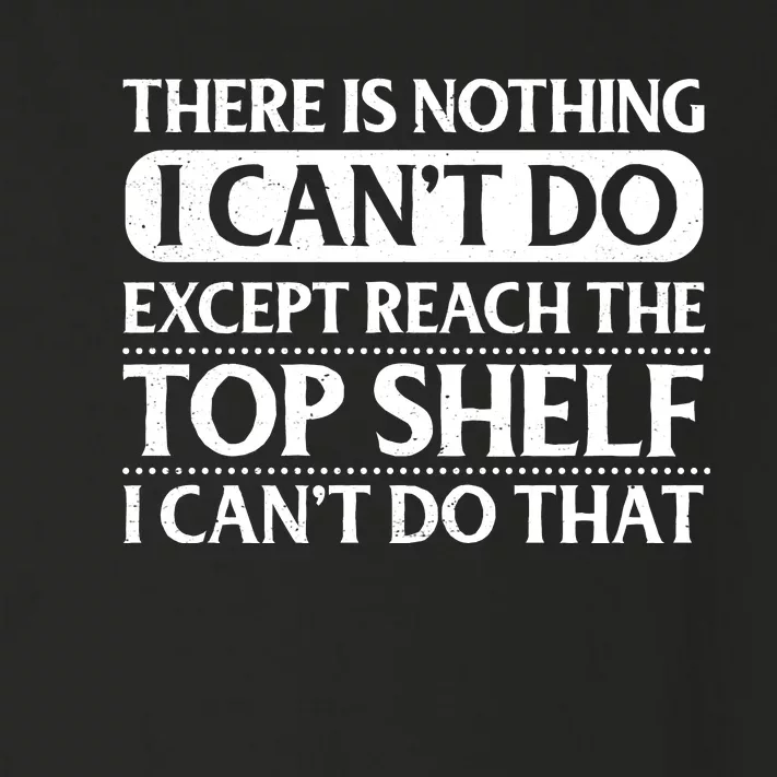 There Is Nothing I Cant Do. Except Reach The Top Shelf. I Cant Do That Toddler Long Sleeve Shirt