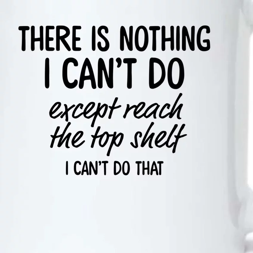 There Is Nothing I Can't Do Except Reach The Top Shelf Gift Black Color Changing Mug