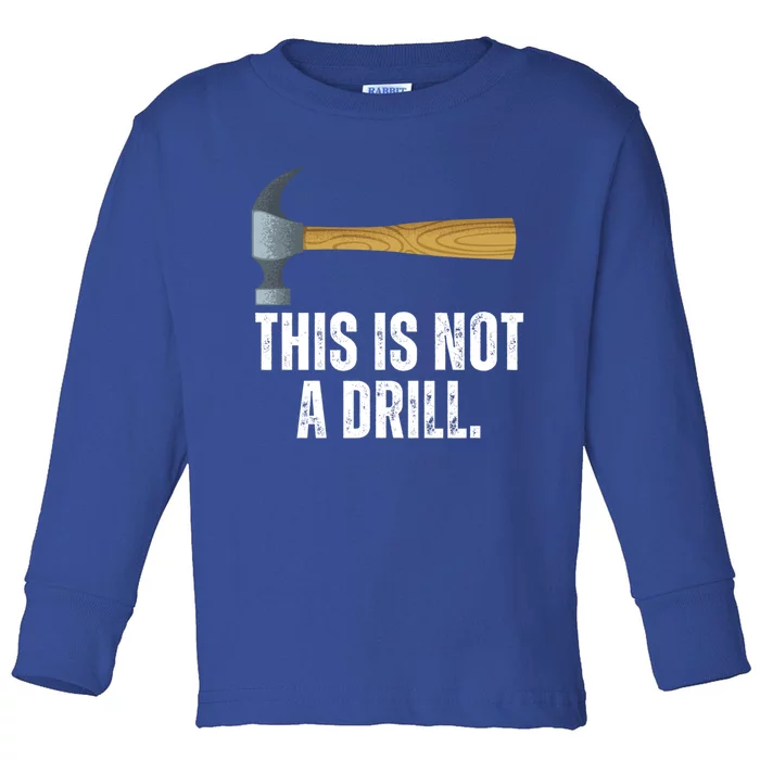 This Is Not A Drill With Claw Hammer Funny Dad Sarcasm Gift Toddler Long Sleeve Shirt