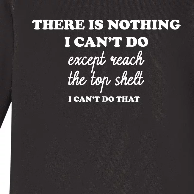 There Is Nothing I Cant Do Except Reach The Top Shelf Gift Baby Long Sleeve Bodysuit