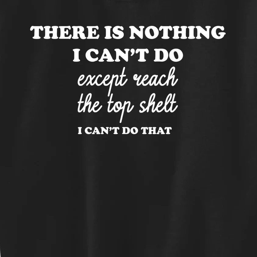 There Is Nothing I Cant Do Except Reach The Top Shelf Gift Kids Sweatshirt