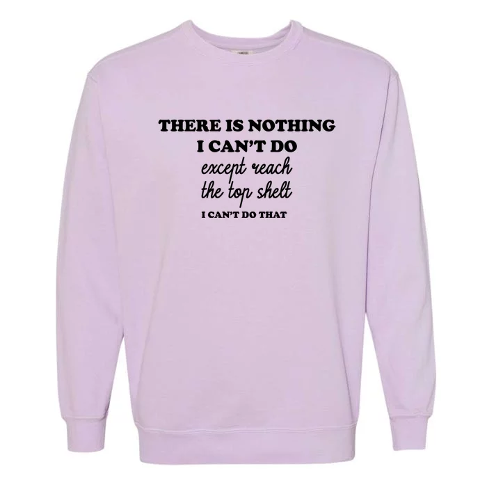 There Is Nothing I Cant Do Except Reach The Top Shelf Gift Garment-Dyed Sweatshirt