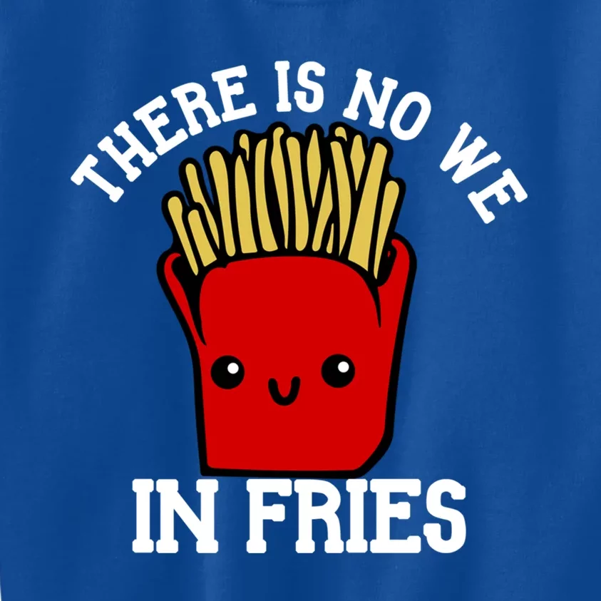 There Is No We In Fries French Fry Day Fast Food Day Gift Kids Sweatshirt