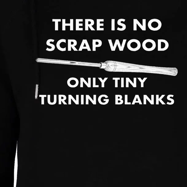 There Is No Scrap Wood Only Tiny Turning Blanks Woodturning Womens Funnel Neck Pullover Hood