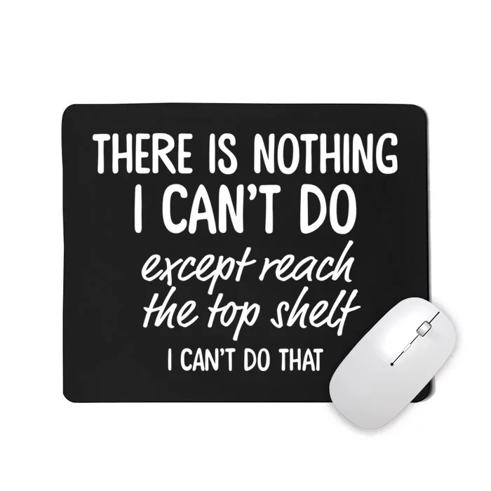 There Is Nothing I CanT Do Except Reach The Top Shelf Mousepad