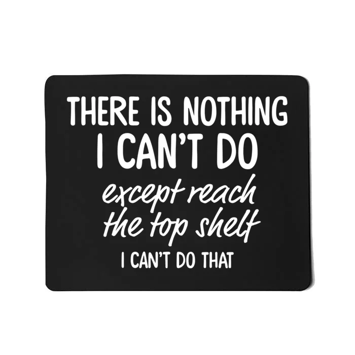 There Is Nothing I CanT Do Except Reach The Top Shelf Mousepad