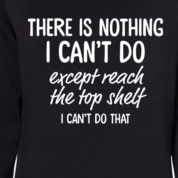 There Is Nothing I CanT Do Except Reach The Top Shelf Womens California Wash Sweatshirt