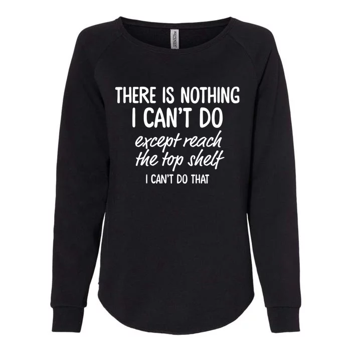 There Is Nothing I CanT Do Except Reach The Top Shelf Womens California Wash Sweatshirt