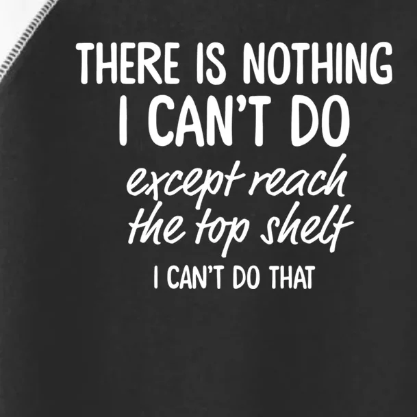 There Is Nothing I CanT Do Except Reach The Top Shelf Toddler Fine Jersey T-Shirt